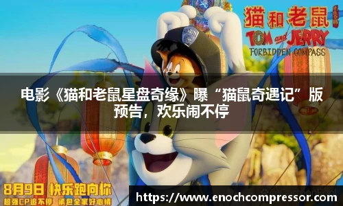 NG娱乐：电影《猫和老鼠星盘奇缘》曝“猫鼠奇遇记”版预告，欢乐闹不停