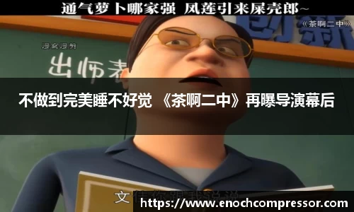 NG娱乐：不做到完美睡不好觉 《茶啊二中》再曝导演幕后