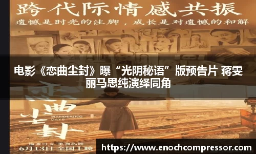 NG娱乐：电影《恋曲尘封》曝“光阴秘语”版预告片 蒋雯丽马思纯演绎同角