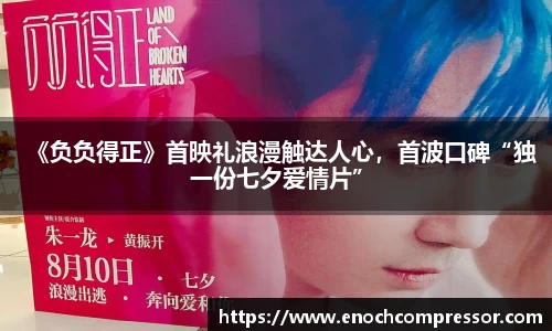 NG娱乐：《负负得正》首映礼浪漫触达人心，首波口碑“独一份七夕爱情片”