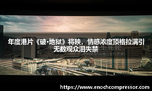 NG娱乐：年度港片《破·地狱》将映，情感浓度顶格拉满引无数观众泪失禁
