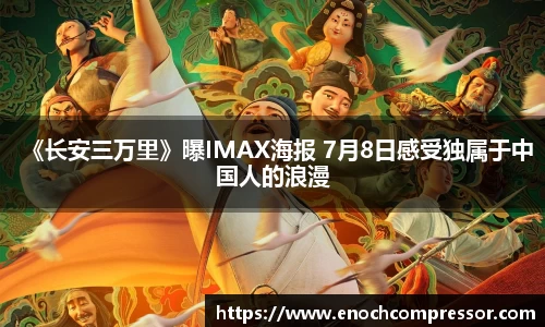 NG娱乐：《长安三万里》曝IMAX海报 7月8日感受独属于中国人的浪漫