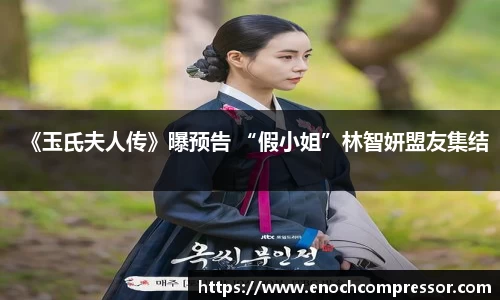 NG娱乐：《玉氏夫人传》曝预告 “假小姐”林智妍盟友集结